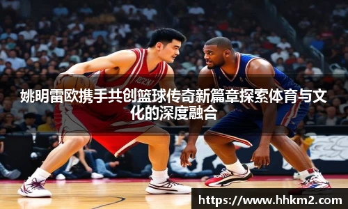 姚明雷欧携手共创篮球传奇新篇章探索体育与文化的深度融合