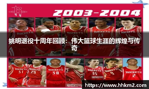 姚明退役十周年回顾：伟大篮球生涯的辉煌与传奇